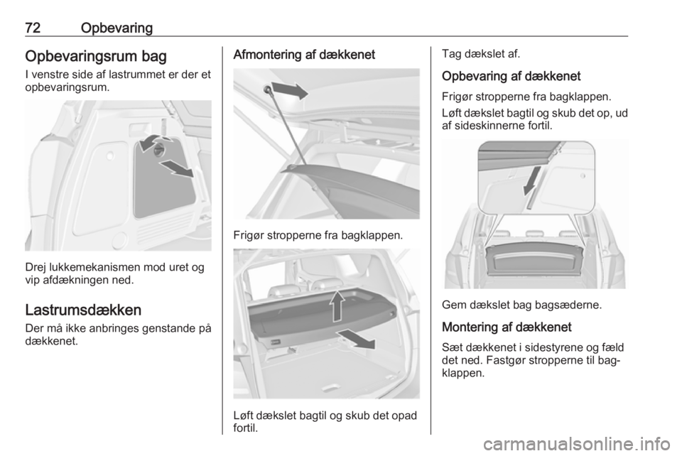 OPEL MERIVA 2016 Instruktionsbog (in Danish) 72OpbevaringOpbevaringsrum bag
I venstre side af lastrummet er der et
opbevaringsrum.
Drej lukkemekanismen mod uret og
vip afdækningen ned.
Lastrumsdækken Der må ikke anbringes genstande på
dække OPEL MERIVA 2016 Instruktionsbog (in Danish) 72OpbevaringOpbevaringsrum bag
I venstre side af lastrummet er der et
opbevaringsrum.
Drej lukkemekanismen mod uret og
vip afdækningen ned.
Lastrumsdækken Der må ikke anbringes genstande på
dække