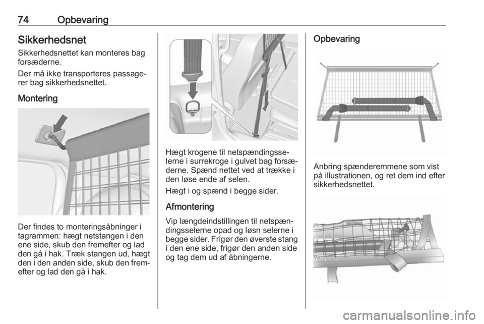 OPEL MERIVA 2016  Instruktionsbog (in Danish) 74OpbevaringSikkerhedsnet
Sikkerhedsnettet kan monteres bag
forsæderne.
Der må ikke transporteres passage‐ rer bag sikkerhedsnettet.
Montering
Der findes to monteringsåbninger i
tagrammen: hægt 