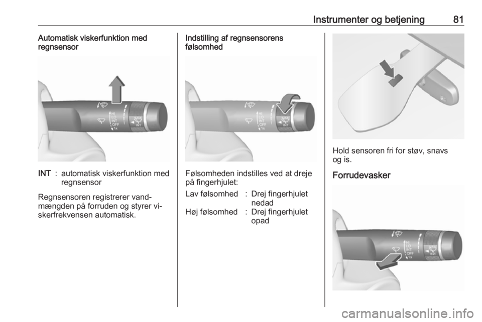 OPEL MERIVA 2016  Instruktionsbog (in Danish) Instrumenter og betjening81Automatisk viskerfunktion med
regnsensorINT:automatisk viskerfunktion med
regnsensor
Regnsensoren registrerer vand‐
mængden på forruden og styrer vi‐
skerfrekvensen au