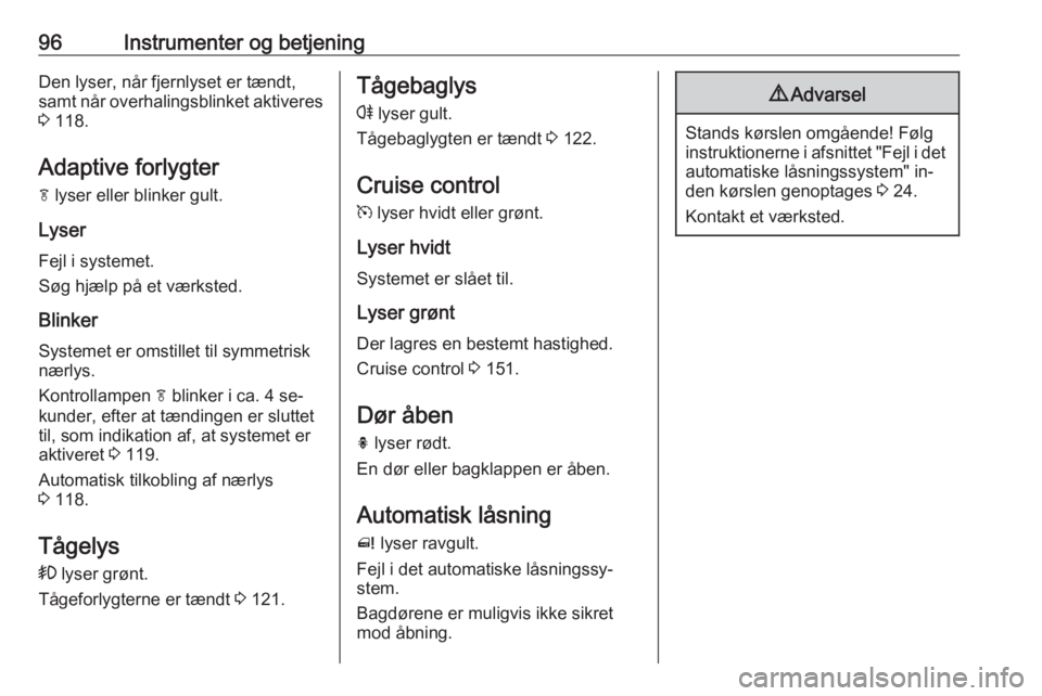 OPEL MERIVA 2016  Instruktionsbog (in Danish) 96Instrumenter og betjeningDen lyser, når fjernlyset er tændt,
samt når overhalingsblinket aktiveres
3  118.
Adaptive forlygter
f  lyser eller blinker gult.
Lyser
Fejl i systemet.
Søg hjælp på e