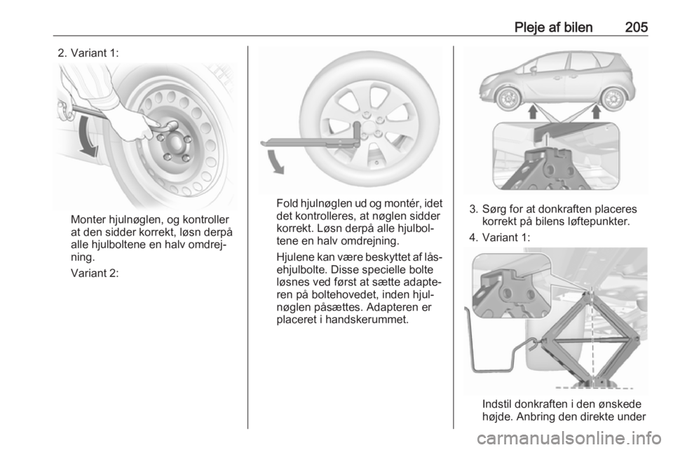 OPEL MERIVA 2016.5 Instruktionsbog (in Danish) Pleje af bilen2052. Variant 1:
Monter hjulnøglen, og kontroller
at den sidder korrekt, løsn derpå
alle hjulboltene en halv omdrej‐
ning.
Variant 2:
Fold hjulnøglen ud og montér, idet
det kontro OPEL MERIVA 2016.5 Instruktionsbog (in Danish) Pleje af bilen2052. Variant 1:
Monter hjulnøglen, og kontroller
at den sidder korrekt, løsn derpå
alle hjulboltene en halv omdrej‐
ning.
Variant 2:
Fold hjulnøglen ud og montér, idet
det kontro