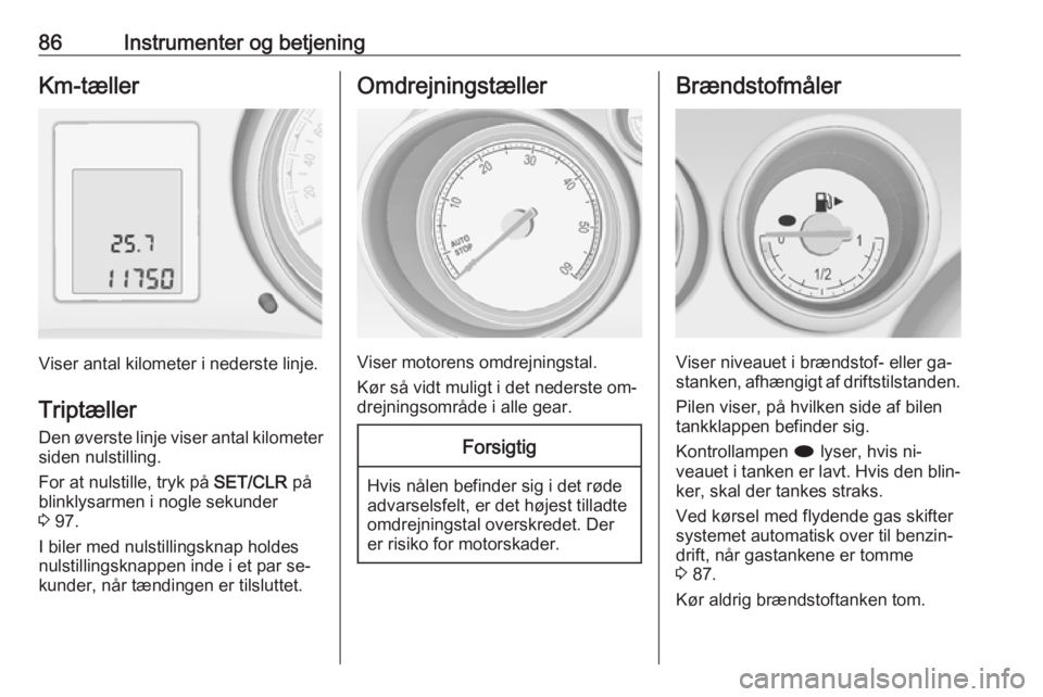 OPEL MERIVA 2016.5 Instruktionsbog (in Danish) 86Instrumenter og betjeningKm-tæller
Viser antal kilometer i nederste linje.
Triptæller Den øverste linje viser antal kilometersiden nulstilling.
For at nulstille, tryk på SET/CLR på
blinklysarm OPEL MERIVA 2016.5 Instruktionsbog (in Danish) 86Instrumenter og betjeningKm-tæller
Viser antal kilometer i nederste linje.
Triptæller Den øverste linje viser antal kilometersiden nulstilling.
For at nulstille, tryk på SET/CLR på
blinklysarm