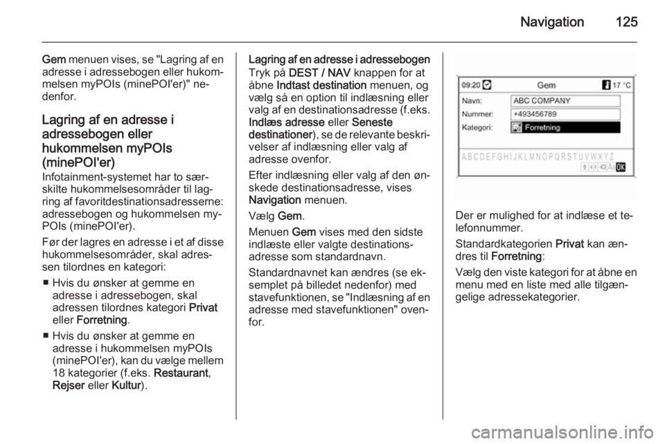OPEL MOKKA 2014 Instruktionsbog til Infotainment (in Danish) Navigation125
Gem menuen vises, se "Lagring af en
adresse i adressebogen eller hukom‐ melsen myPOIs (minePOI'er)" ne‐
denfor.
Lagring af en adresse iadressebogen eller
hukommelsen myPO OPEL MOKKA 2014 Instruktionsbog til Infotainment (in Danish) Navigation125
Gem menuen vises, se "Lagring af en
adresse i adressebogen eller hukom‐ melsen myPOIs (minePOI'er)" ne‐
denfor.
Lagring af en adresse iadressebogen eller
hukommelsen myPO