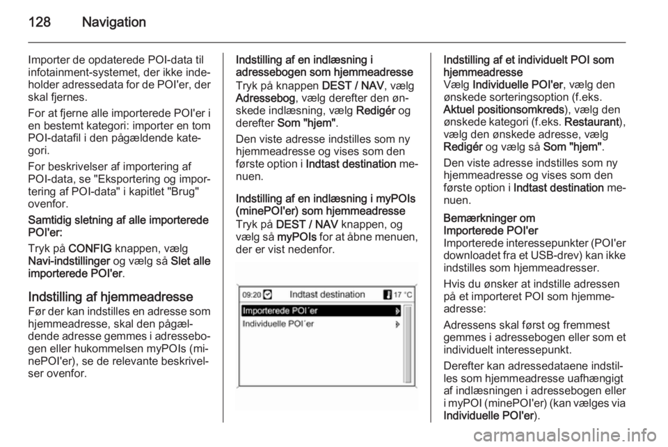 OPEL MOKKA 2014 Instruktionsbog til Infotainment (in Danish) 128Navigation
Importer de opdaterede POI-data tilinfotainment-systemet, der ikke inde‐
holder adressedata for de POI'er, der
skal fjernes.
For at fjerne alle importerede POI'er i
en bestemt OPEL MOKKA 2014 Instruktionsbog til Infotainment (in Danish) 128Navigation
Importer de opdaterede POI-data tilinfotainment-systemet, der ikke inde‐
holder adressedata for de POI'er, der
skal fjernes.
For at fjerne alle importerede POI'er i
en bestemt