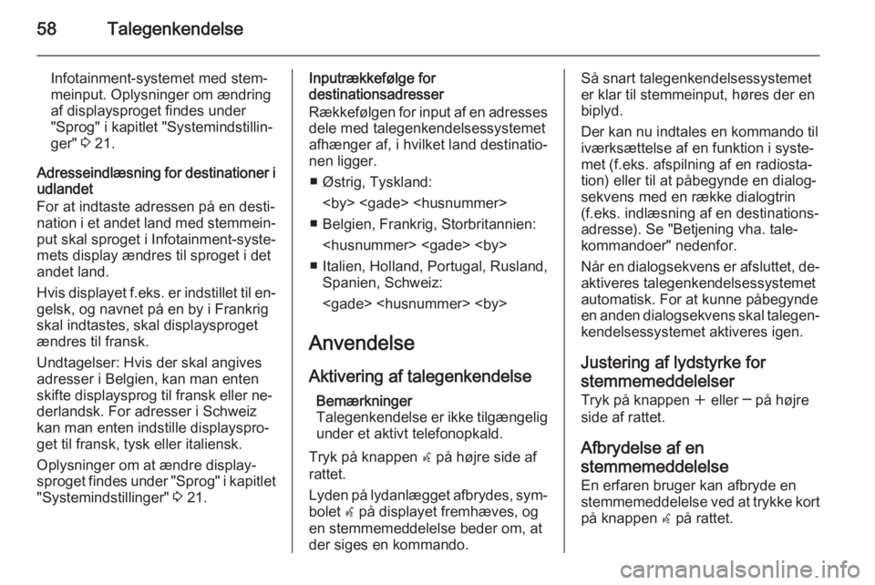 OPEL MOKKA 2014 Instruktionsbog til Infotainment (in Danish) 58Talegenkendelse
Infotainment-systemet med stem‐
meinput. Oplysninger om ændring
af displaysproget findes under
"Sprog" i kapitlet "Systemindstillin‐
ger" 3 21.
Adresseindlæsni OPEL MOKKA 2014 Instruktionsbog til Infotainment (in Danish) 58Talegenkendelse
Infotainment-systemet med stem‐
meinput. Oplysninger om ændring
af displaysproget findes under
"Sprog" i kapitlet "Systemindstillin‐
ger" 3 21.
Adresseindlæsni