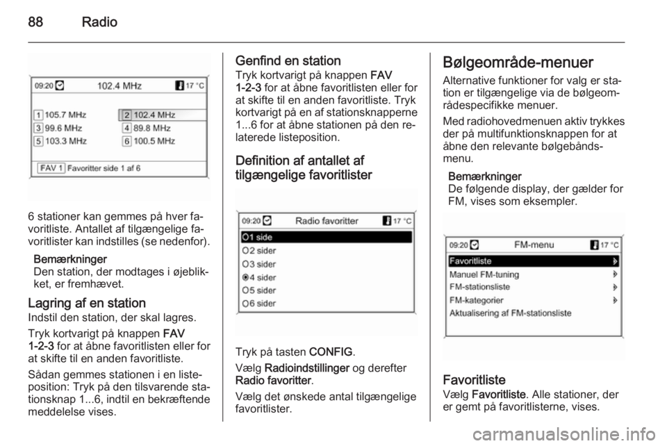 OPEL MOKKA 2014 Instruktionsbog til Infotainment (in Danish) 88Radio
6 stationer kan gemmes på hver fa‐
voritliste. Antallet af tilgængelige fa‐
voritlister kan indstilles (se nedenfor).
Bemærkninger
Den station, der modtages i øjeblik‐
ket, er fremh OPEL MOKKA 2014 Instruktionsbog til Infotainment (in Danish) 88Radio
6 stationer kan gemmes på hver fa‐
voritliste. Antallet af tilgængelige fa‐
voritlister kan indstilles (se nedenfor).
Bemærkninger
Den station, der modtages i øjeblik‐
ket, er fremh