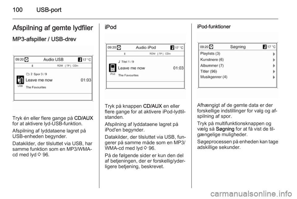 OPEL MOKKA 2014 Instruktionsbog til Infotainment (in Danish) 100USB-portAfspilning af gemte lydfilerMP3-afspiller / USB-drev
Tryk én eller flere gange på CD/AUX
for at aktivere lyd-USB-funktion.
Afspilning af lyddataene lagret på USB-enheden begynder.
Datak OPEL MOKKA 2014 Instruktionsbog til Infotainment (in Danish) 100USB-portAfspilning af gemte lydfilerMP3-afspiller / USB-drev
Tryk én eller flere gange på CD/AUX
for at aktivere lyd-USB-funktion.
Afspilning af lyddataene lagret på USB-enheden begynder.
Datak