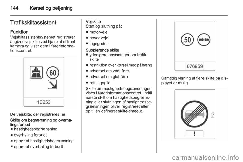 OPEL MOKKA 2014 Instruktionsbog (in Danish) 144Kørsel og betjeningTrafikskiltassistent
Funktion Vejskiltassistentsystemet registrerer
angivne vejskilte ved hjælp af et front‐
kamera og viser dem i førerinforma‐
tionscentret.
De vejskilte OPEL MOKKA 2014 Instruktionsbog (in Danish) 144Kørsel og betjeningTrafikskiltassistent
Funktion Vejskiltassistentsystemet registrerer
angivne vejskilte ved hjælp af et front‐
kamera og viser dem i førerinforma‐
tionscentret.
De vejskilte