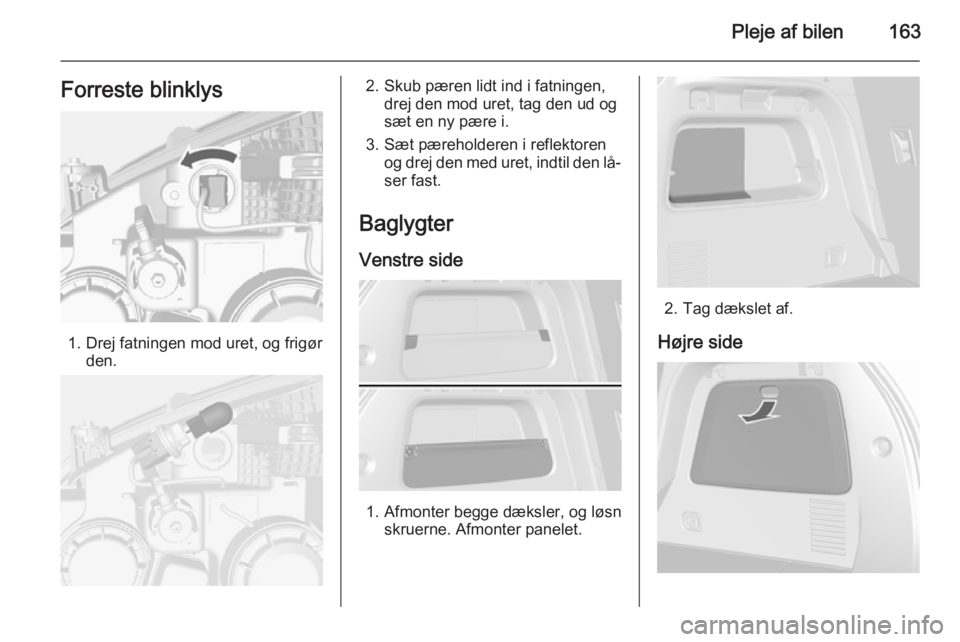 OPEL MOKKA 2014  Instruktionsbog (in Danish) Pleje af bilen163Forreste blinklys
1. Drej fatningen mod uret, og frigørden.
2. Skub pæren lidt ind i fatningen,drej den mod uret, tag den ud og
sæt en ny pære i.
3. Sæt pæreholderen i reflektor