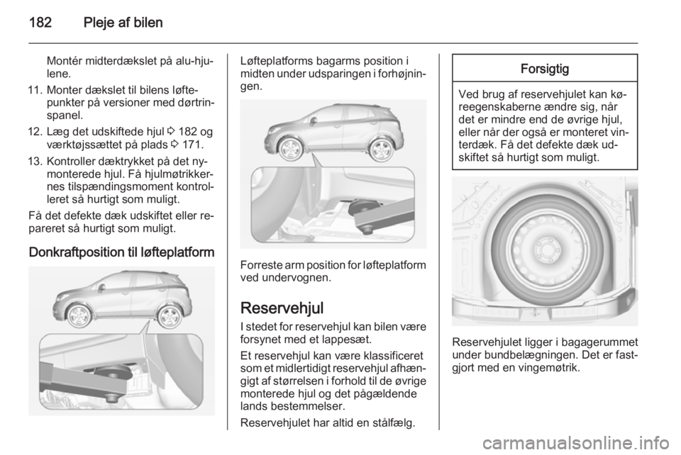 OPEL MOKKA 2014 Instruktionsbog (in Danish) 182Pleje af bilen
Montér midterdækslet på alu-hju‐
lene.
11. Monter dækslet til bilens løfte‐ punkter på versioner med dørtrin‐
spanel.
12. Læg det udskiftede hjul 3 182 og
værktøjss OPEL MOKKA 2014 Instruktionsbog (in Danish) 182Pleje af bilen
Montér midterdækslet på alu-hju‐
lene.
11. Monter dækslet til bilens løfte‐ punkter på versioner med dørtrin‐
spanel.
12. Læg det udskiftede hjul 3 182 og
værktøjss