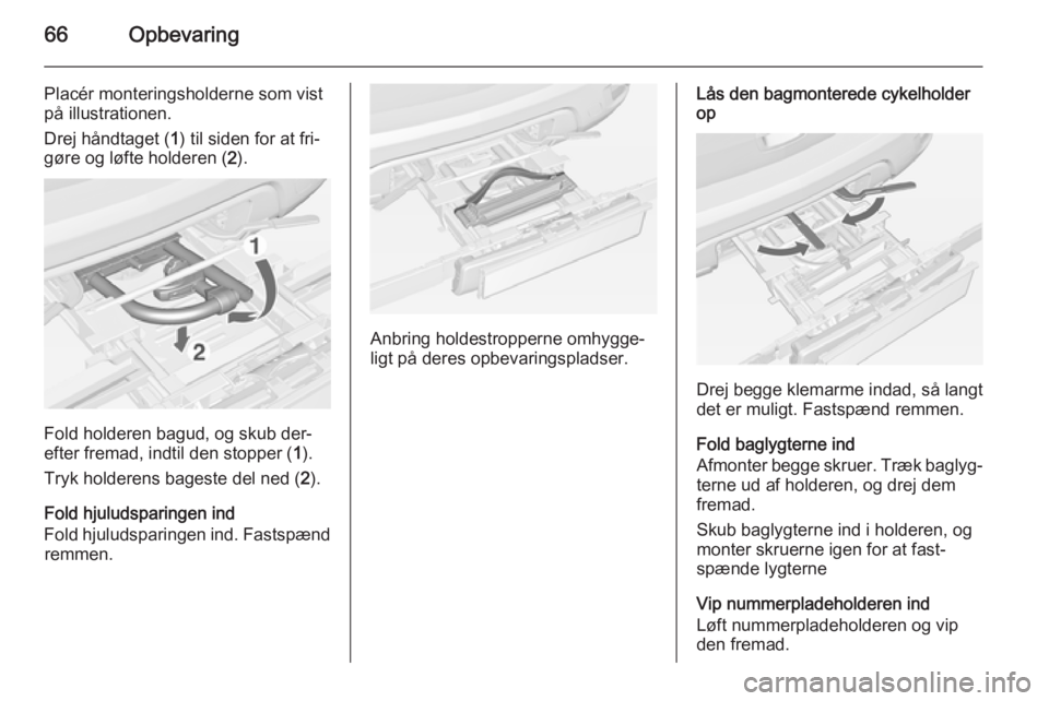 OPEL MOKKA 2014  Instruktionsbog (in Danish) 66Opbevaring
Placér monteringsholderne som vistpå illustrationen.
Drej håndtaget ( 1) til siden for at fri‐
gøre og løfte holderen ( 2).
Fold holderen bagud, og skub der‐
efter fremad, indtil