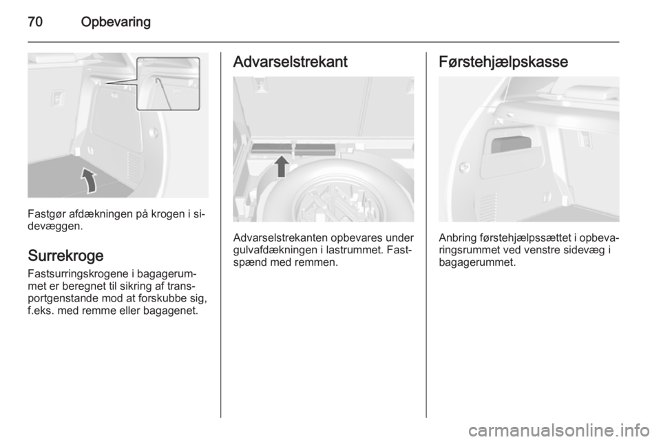 OPEL MOKKA 2014 Instruktionsbog (in Danish) 70Opbevaring
Fastgør afdækningen på krogen i si‐
devæggen.
Surrekroge
Fastsurringskrogene i bagagerum‐
met er beregnet til sikring af trans‐
portgenstande mod at forskubbe sig,
f.eks. med re OPEL MOKKA 2014 Instruktionsbog (in Danish) 70Opbevaring
Fastgør afdækningen på krogen i si‐
devæggen.
Surrekroge
Fastsurringskrogene i bagagerum‐
met er beregnet til sikring af trans‐
portgenstande mod at forskubbe sig,
f.eks. med re