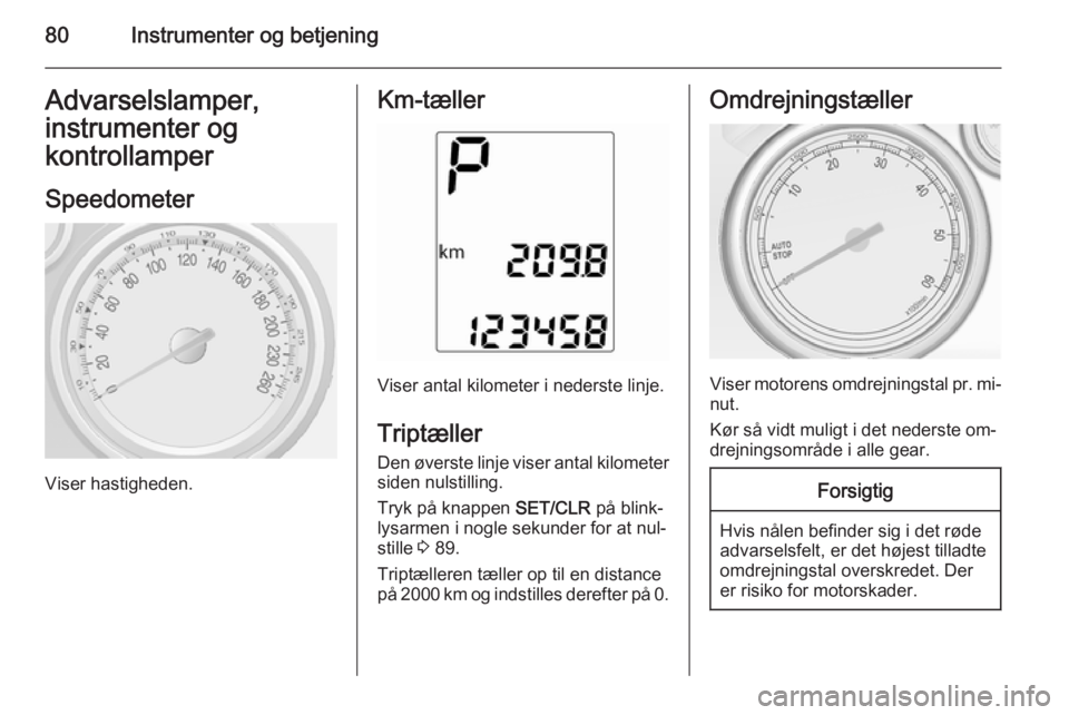 OPEL MOKKA 2014  Instruktionsbog (in Danish) 80Instrumenter og betjeningAdvarselslamper,
instrumenter og
kontrollamper
Speedometer
Viser hastigheden.
Km-tæller
Viser antal kilometer i nederste linje.
Triptæller
Den øverste linje viser antal k
