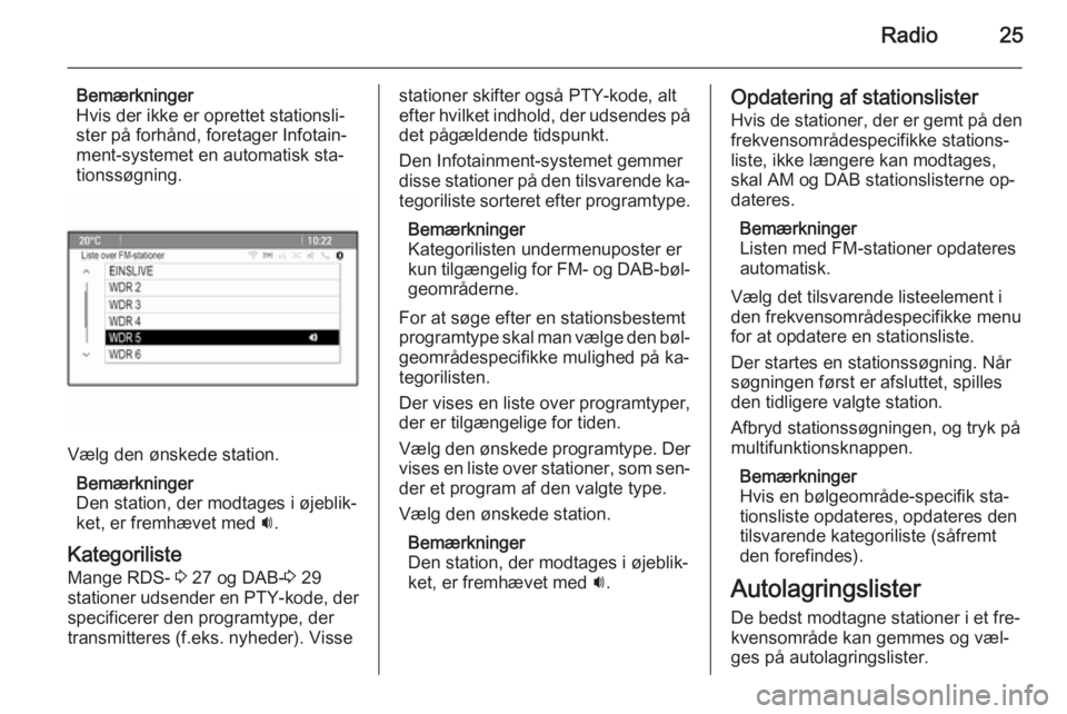 OPEL MOKKA 2014.5 Instruktionsbog til Infotainment (in Danish) Radio25
Bemærkninger
Hvis der ikke er oprettet stationsli‐
ster på forhånd, foretager Infotain‐
ment-systemet en automatisk sta‐
tionssøgning.
Vælg den ønskede station.
Bemærkninger
Den s OPEL MOKKA 2014.5 Instruktionsbog til Infotainment (in Danish) Radio25
Bemærkninger
Hvis der ikke er oprettet stationsli‐
ster på forhånd, foretager Infotain‐
ment-systemet en automatisk sta‐
tionssøgning.
Vælg den ønskede station.
Bemærkninger
Den s