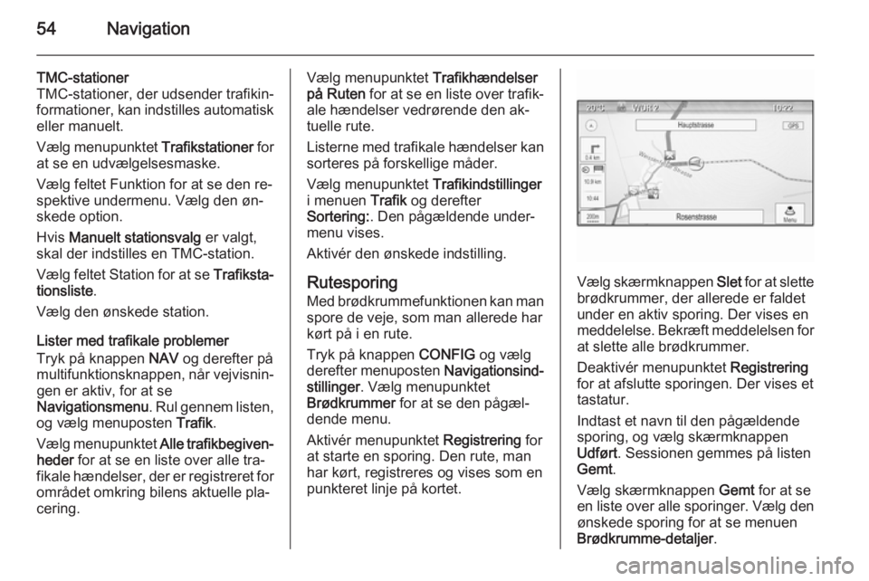OPEL MOKKA 2014.5 Instruktionsbog til Infotainment (in Danish) 54Navigation
TMC-stationer
TMC-stationer, der udsender trafikin‐
formationer, kan indstilles automatisk eller manuelt.
Vælg menupunktet Trafikstationer for
at se en udvælgelsesmaske.
Vælg feltet OPEL MOKKA 2014.5 Instruktionsbog til Infotainment (in Danish) 54Navigation
TMC-stationer
TMC-stationer, der udsender trafikin‐
formationer, kan indstilles automatisk eller manuelt.
Vælg menupunktet Trafikstationer for
at se en udvælgelsesmaske.
Vælg feltet