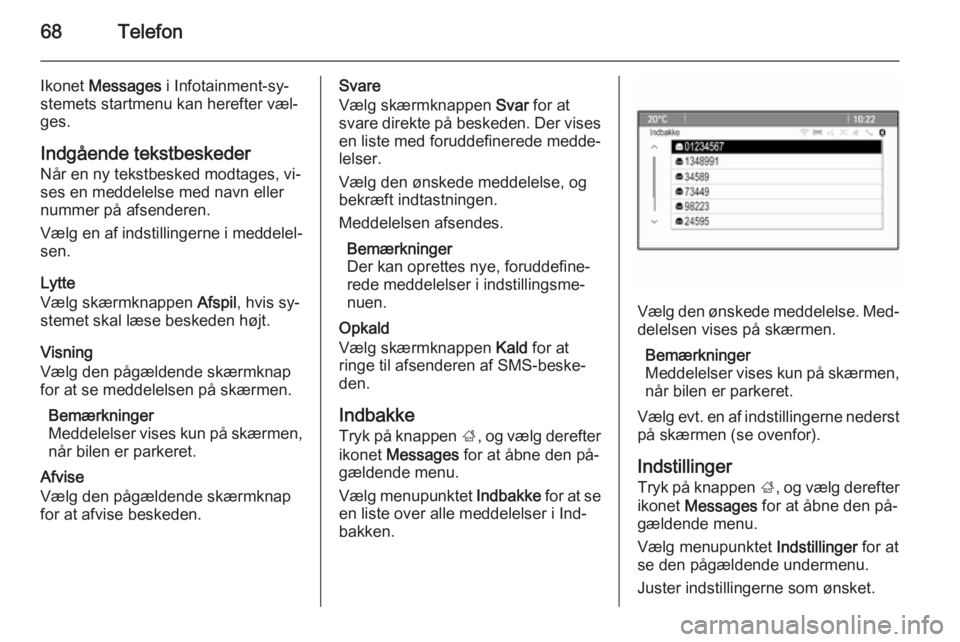OPEL MOKKA 2014.5 Instruktionsbog til Infotainment (in Danish) 68Telefon
Ikonet Messages i Infotainment-sy‐
stemets startmenu kan herefter væl‐
ges.
Indgående tekstbeskeder
Når en ny tekstbesked modtages, vi‐
ses en meddelelse med navn eller
nummer på OPEL MOKKA 2014.5 Instruktionsbog til Infotainment (in Danish) 68Telefon
Ikonet Messages i Infotainment-sy‐
stemets startmenu kan herefter væl‐
ges.
Indgående tekstbeskeder
Når en ny tekstbesked modtages, vi‐
ses en meddelelse med navn eller
nummer på