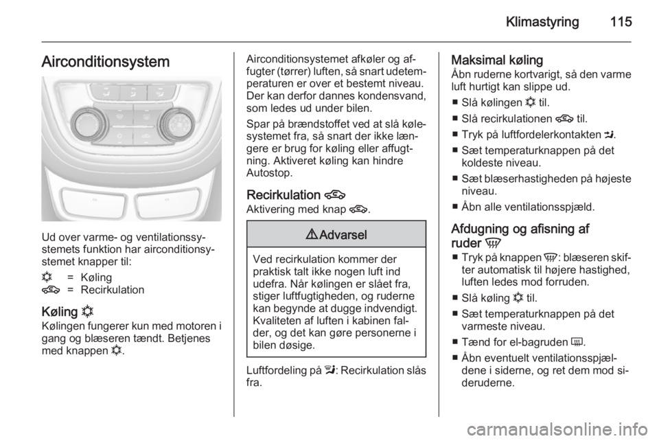 OPEL MOKKA 2014.5 Instruktionsbog (in Danish) Klimastyring115Airconditionsystem
Ud over varme- og ventilationssy‐
stemets funktion har airconditionsy‐
stemet knapper til:
n=Køling4=Recirkulation
Køling n
Kølingen fungerer kun med motoren OPEL MOKKA 2014.5 Instruktionsbog (in Danish) Klimastyring115Airconditionsystem
Ud over varme- og ventilationssy‐
stemets funktion har airconditionsy‐
stemet knapper til:
n=Køling4=Recirkulation
Køling n
Kølingen fungerer kun med motoren