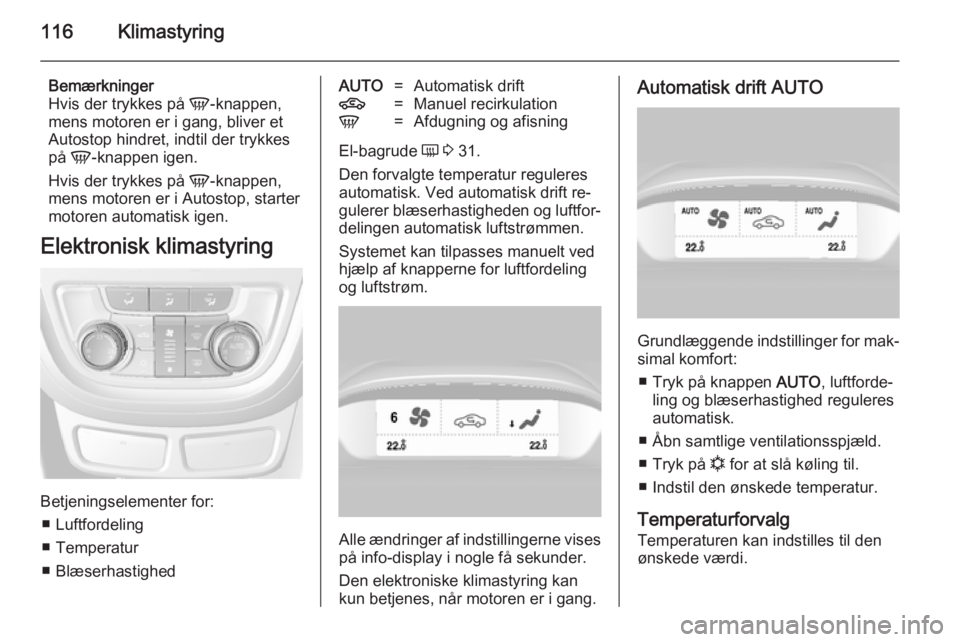 OPEL MOKKA 2014.5  Instruktionsbog (in Danish) 116Klimastyring
Bemærkninger
Hvis der trykkes på  V-knappen,
mens motoren er i gang, bliver et
Autostop hindret, indtil der trykkes
på  V-knappen igen.
Hvis der trykkes på  V-knappen,
mens motoren