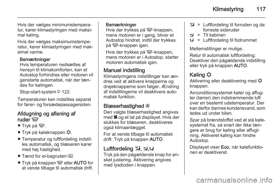 OPEL MOKKA 2014.5  Instruktionsbog (in Danish) Klimastyring117
Hvis der vælges minimumstempera‐
tur, kører klimastyringen med maksi‐
mal køling.
Hvis der vælges maksimumstempe‐
ratur, kører klimastyringen med mak‐
simal varme.
Bemærk
