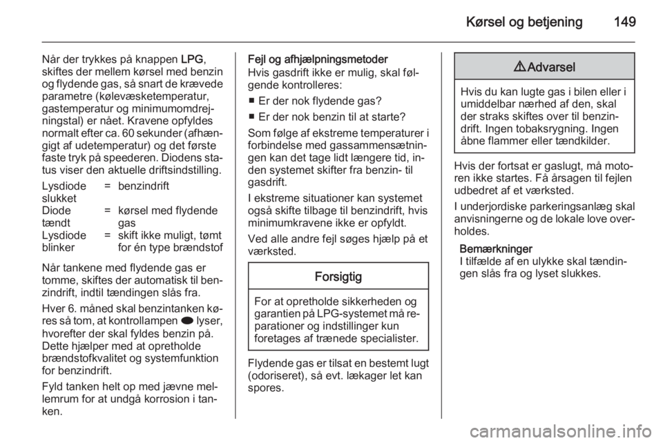 OPEL MOKKA 2014.5  Instruktionsbog (in Danish) Kørsel og betjening149
Når der trykkes på knappen LPG,
skiftes der mellem kørsel med benzin
og flydende gas, så snart de krævede parametre (kølevæsketemperatur,
gastemperatur og minimumomdrej�