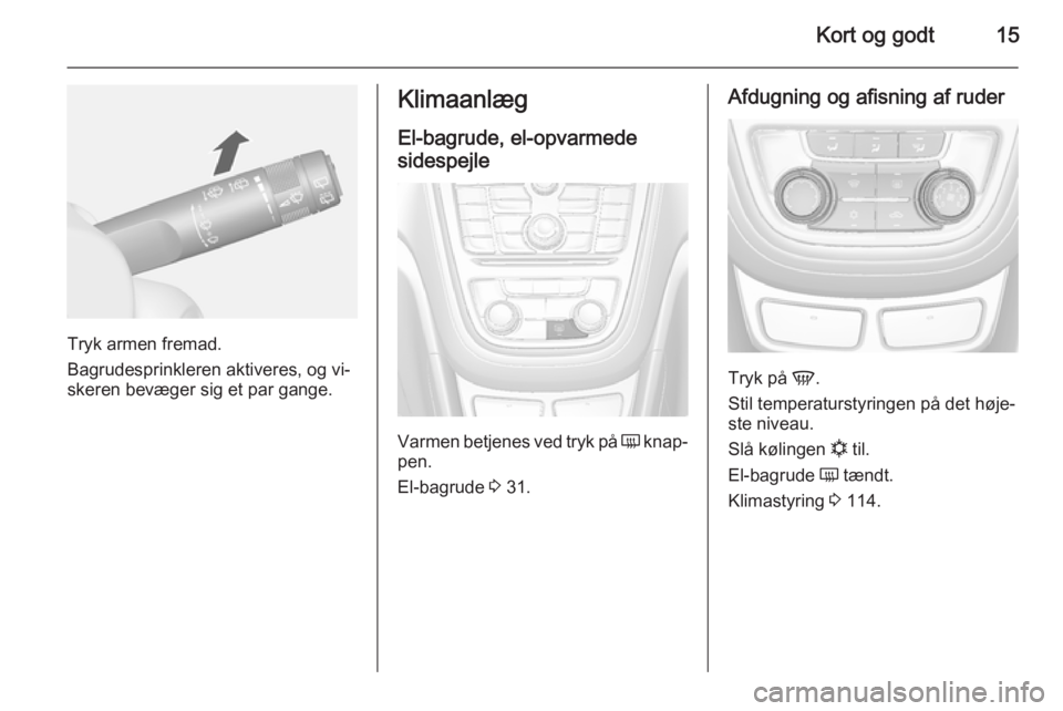 OPEL MOKKA 2014.5  Instruktionsbog (in Danish) Kort og godt15
Tryk armen fremad.
Bagrudesprinkleren aktiveres, og vi‐
skeren bevæger sig et par gange.
Klimaanlæg
El-bagrude, el-opvarmede
sidespejle
Varmen betjenes ved tryk på  Ü knap‐
pen.