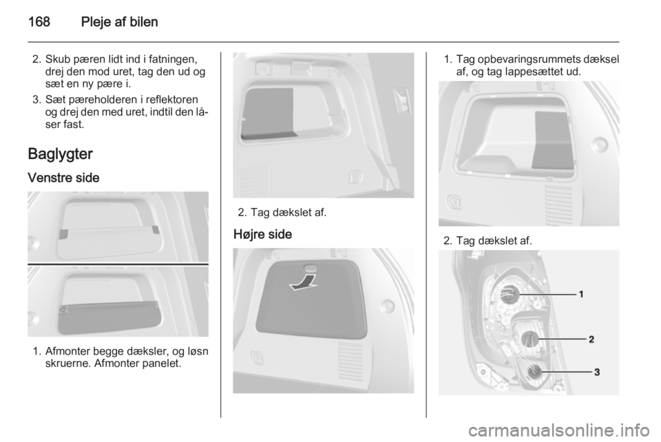 OPEL MOKKA 2014.5 Instruktionsbog (in Danish) 168Pleje af bilen
2. Skub pæren lidt ind i fatningen,drej den mod uret, tag den ud og
sæt en ny pære i.
3. Sæt pæreholderen i reflektoren og drej den med uret, indtil den lå‐
ser fast.
Baglygt OPEL MOKKA 2014.5 Instruktionsbog (in Danish) 168Pleje af bilen
2. Skub pæren lidt ind i fatningen,drej den mod uret, tag den ud og
sæt en ny pære i.
3. Sæt pæreholderen i reflektoren og drej den med uret, indtil den lå‐
ser fast.
Baglygt