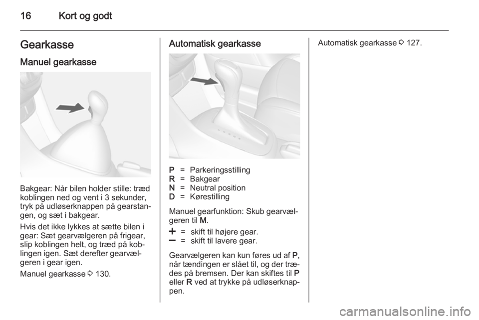 OPEL MOKKA 2014.5  Instruktionsbog (in Danish) 16Kort og godtGearkasse
Manuel gearkasse
Bakgear: Når bilen holder stille: træd
koblingen ned og vent i 3 sekunder,
tryk på udløserknappen på gearstan‐
gen, og sæt i bakgear.
Hvis det ikke lyk