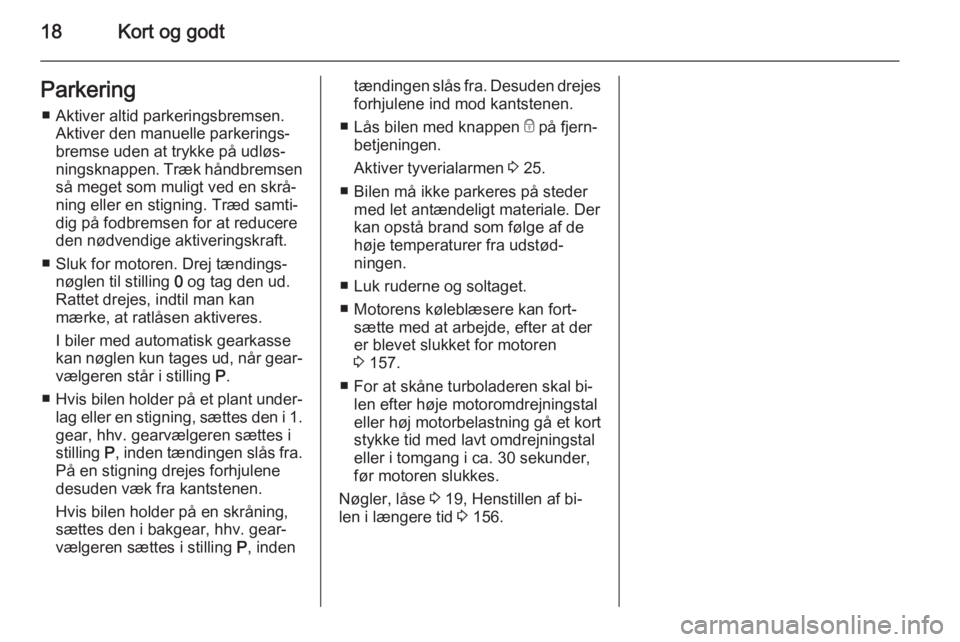 OPEL MOKKA 2014.5  Instruktionsbog (in Danish) 18Kort og godtParkering■ Aktiver altid parkeringsbremsen. Aktiver den manuelle parkerings‐
bremse uden at trykke på udløs‐
ningsknappen. Træk håndbremsen så meget som muligt ved en skrå‐