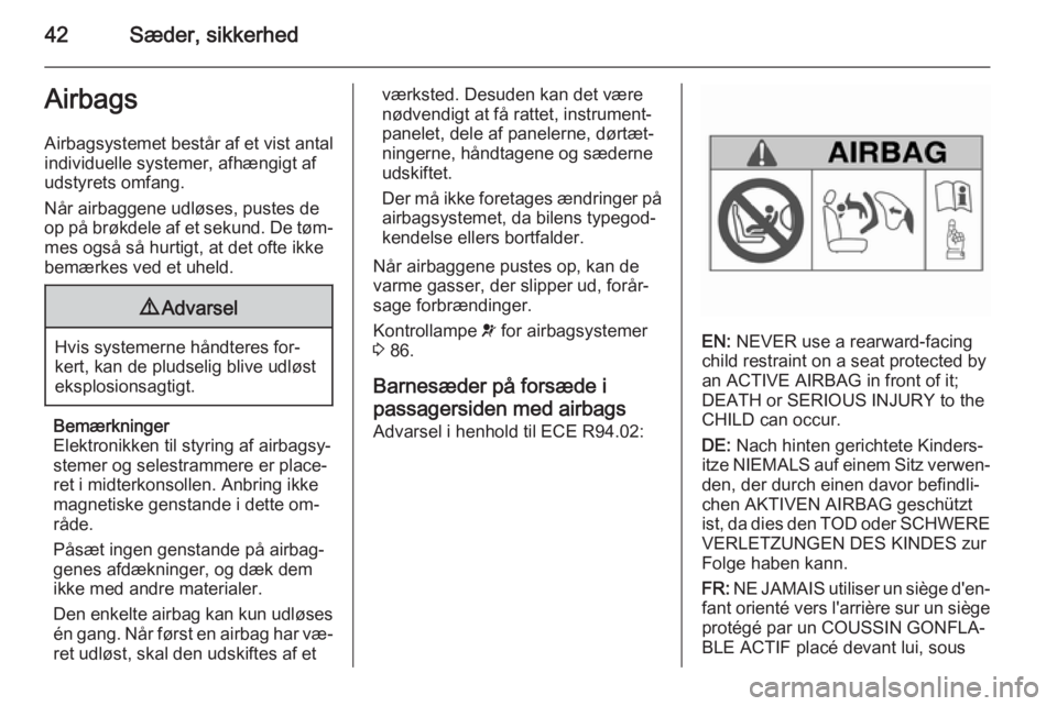 OPEL MOKKA 2014.5  Instruktionsbog (in Danish) 42Sæder, sikkerhedAirbagsAirbagsystemet består af et vist antal
individuelle systemer, afhængigt af
udstyrets omfang.
Når airbaggene udløses, pustes de
op på brøkdele af et sekund. De tøm‐ m