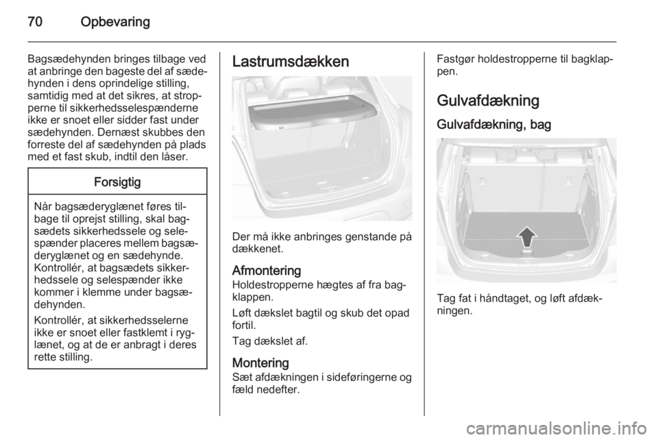 OPEL MOKKA 2014.5  Instruktionsbog (in Danish) 70Opbevaring
Bagsædehynden bringes tilbage ved
at anbringe den bageste del af sæde‐
hynden i dens oprindelige stilling,
samtidig med at det sikres, at strop‐
perne til sikkerhedsselespænderne
i