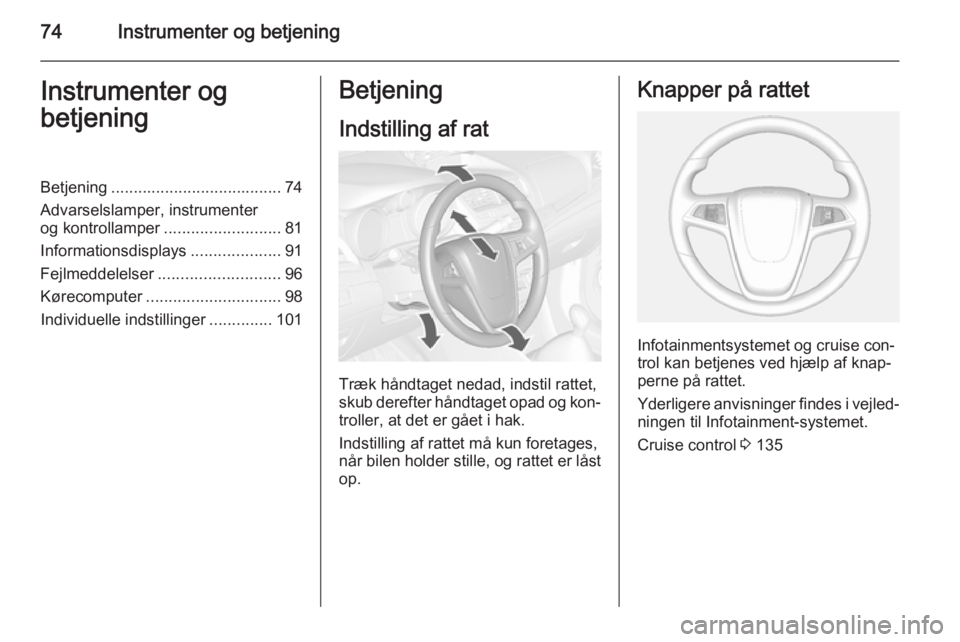 OPEL MOKKA 2014.5  Instruktionsbog (in Danish) 74Instrumenter og betjeningInstrumenter og
betjeningBetjening ...................................... 74
Advarselslamper, instrumenter og kontrollamper ..........................81
Informationsdisplays