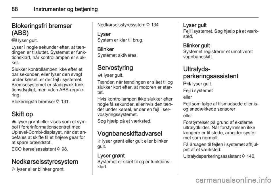 OPEL MOKKA 2014.5  Instruktionsbog (in Danish) 88Instrumenter og betjeningBlokeringsfri bremser
(ABS)
u  lyser gult.
Lyser i nogle sekunder efter, at tæn‐
dingen er tilsluttet. Systemet er funk‐
tionsklart, når kontrollampen er sluk‐ ket.
