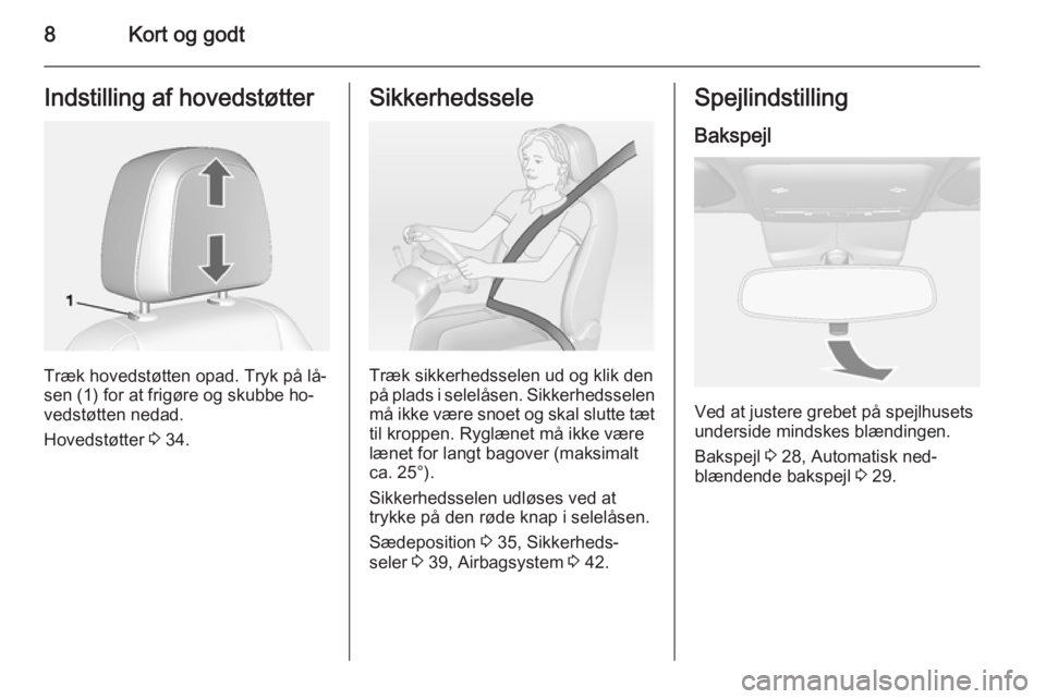 OPEL MOKKA 2014.5  Instruktionsbog (in Danish) 8Kort og godtIndstilling af hovedstøtter
Træk hovedstøtten opad. Tryk på lå‐
sen (1) for at frigøre og skubbe ho‐ vedstøtten nedad.
Hovedstøtter  3 34.
Sikkerhedssele
Træk sikkerhedsselen
