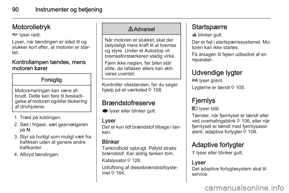 OPEL MOKKA 2014.5  Instruktionsbog (in Danish) 90Instrumenter og betjeningMotorolietryk
I  lyser rødt.
Lyser, når tændingen er slået til og
slukker kort efter, at motoren er star‐
tet.
Kontrollampen tændes, mensmotoren kørerForsigtig
Motor