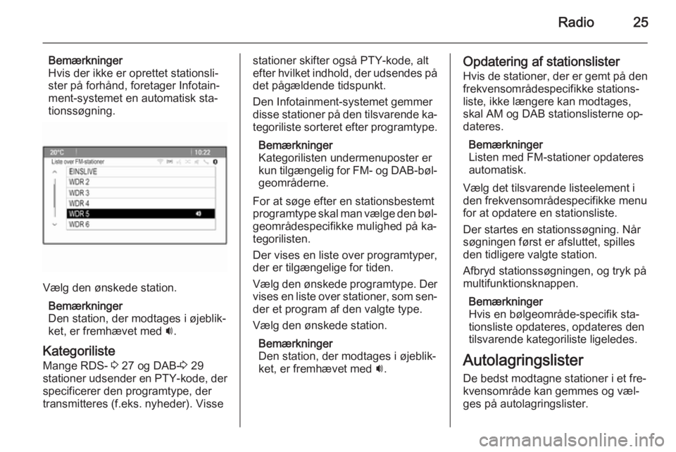 OPEL MOKKA 2015 Instruktionsbog til Infotainment (in Danish) Radio25
Bemærkninger
Hvis der ikke er oprettet stationsli‐
ster på forhånd, foretager Infotain‐
ment-systemet en automatisk sta‐
tionssøgning.
Vælg den ønskede station.
Bemærkninger
Den s OPEL MOKKA 2015 Instruktionsbog til Infotainment (in Danish) Radio25
Bemærkninger
Hvis der ikke er oprettet stationsli‐
ster på forhånd, foretager Infotain‐
ment-systemet en automatisk sta‐
tionssøgning.
Vælg den ønskede station.
Bemærkninger
Den s