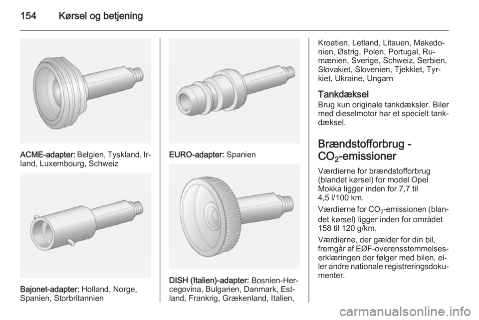 OPEL MOKKA 2015 Instruktionsbog (in Danish) 154Kørsel og betjening
ACME-adapter: Belgien, Tyskland, Ir‐
land, Luxembourg, Schweiz
Bajonet-adapter: Holland, Norge,
Spanien, Storbritannien
EURO-adapter: Spanien
DISH (Italien)-adapter: Bosni OPEL MOKKA 2015 Instruktionsbog (in Danish) 154Kørsel og betjening
ACME-adapter: Belgien, Tyskland, Ir‐
land, Luxembourg, Schweiz
Bajonet-adapter: Holland, Norge,
Spanien, Storbritannien
EURO-adapter: Spanien
DISH (Italien)-adapter: Bosni
