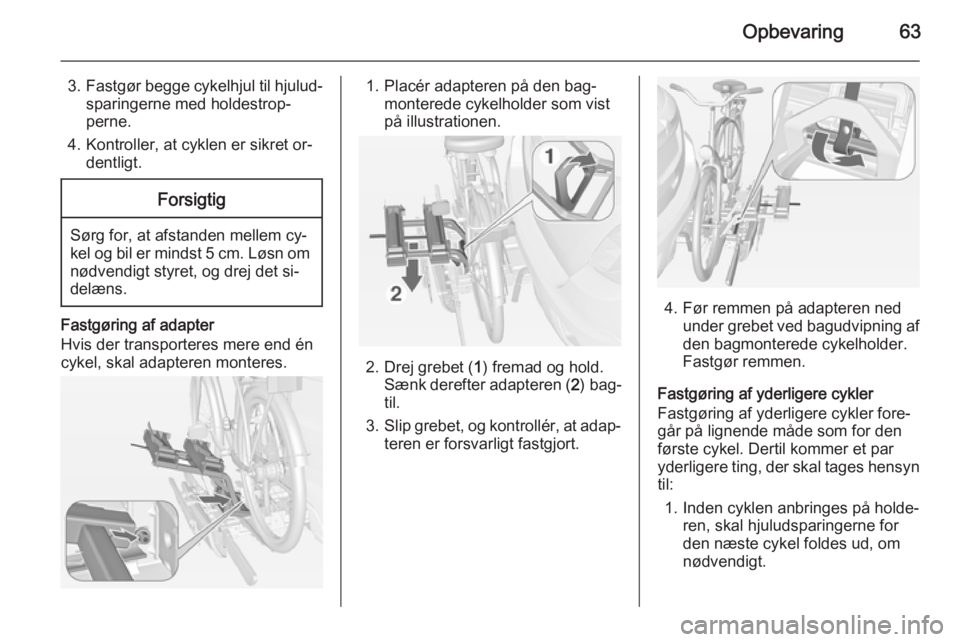 OPEL MOKKA 2015  Instruktionsbog (in Danish) Opbevaring63
3.Fastgør begge cykelhjul til hjulud‐
sparingerne med holdestrop‐
perne.
4. Kontroller, at cyklen er sikret or‐ dentligt.Forsigtig
Sørg for, at afstanden mellem cy‐
kel og bil e