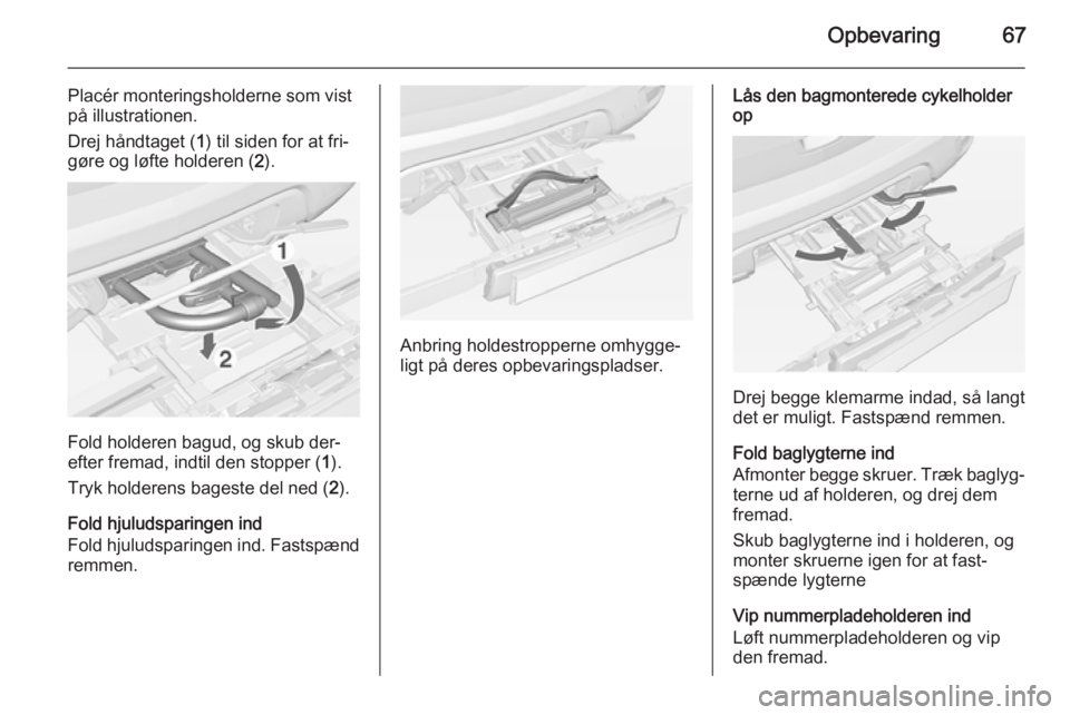 OPEL MOKKA 2015  Instruktionsbog (in Danish) Opbevaring67
Placér monteringsholderne som vist
på illustrationen.
Drej håndtaget ( 1) til siden for at fri‐
gøre og løfte holderen ( 2).
Fold holderen bagud, og skub der‐
efter fremad, indti