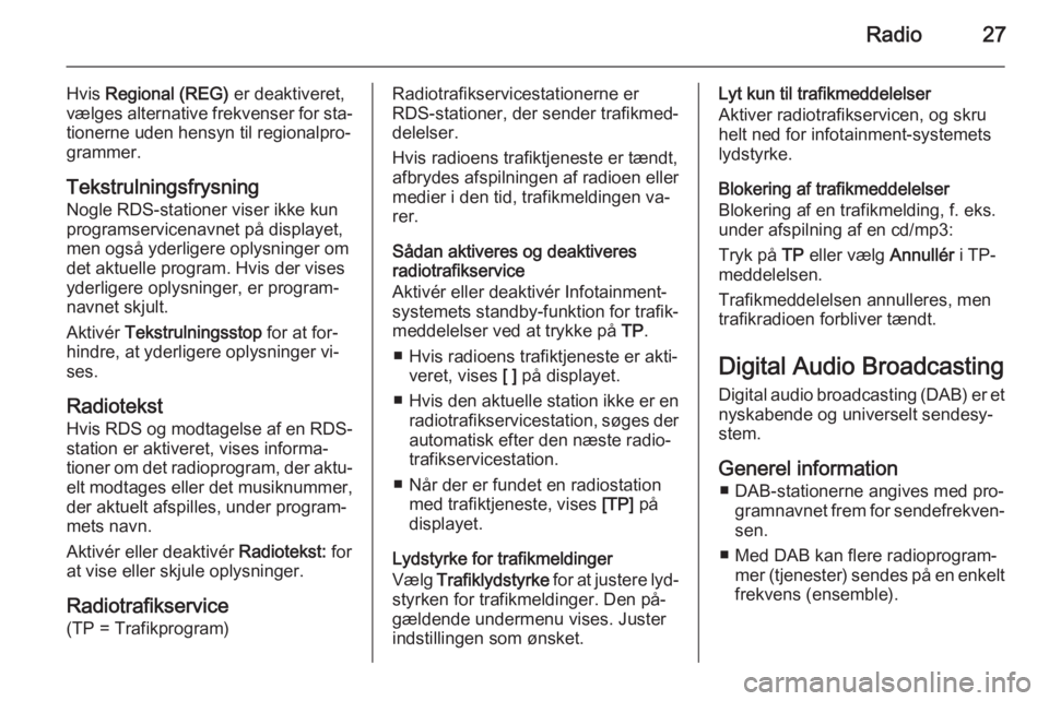 OPEL MOKKA 2015.5 Instruktionsbog til Infotainment (in Danish) Radio27
Hvis Regional (REG) er deaktiveret,
vælges alternative frekvenser for sta‐
tionerne uden hensyn til regionalpro‐
grammer.
Tekstrulningsfrysning Nogle RDS-stationer viser ikke kun
program OPEL MOKKA 2015.5 Instruktionsbog til Infotainment (in Danish) Radio27
Hvis Regional (REG) er deaktiveret,
vælges alternative frekvenser for sta‐
tionerne uden hensyn til regionalpro‐
grammer.
Tekstrulningsfrysning Nogle RDS-stationer viser ikke kun
program