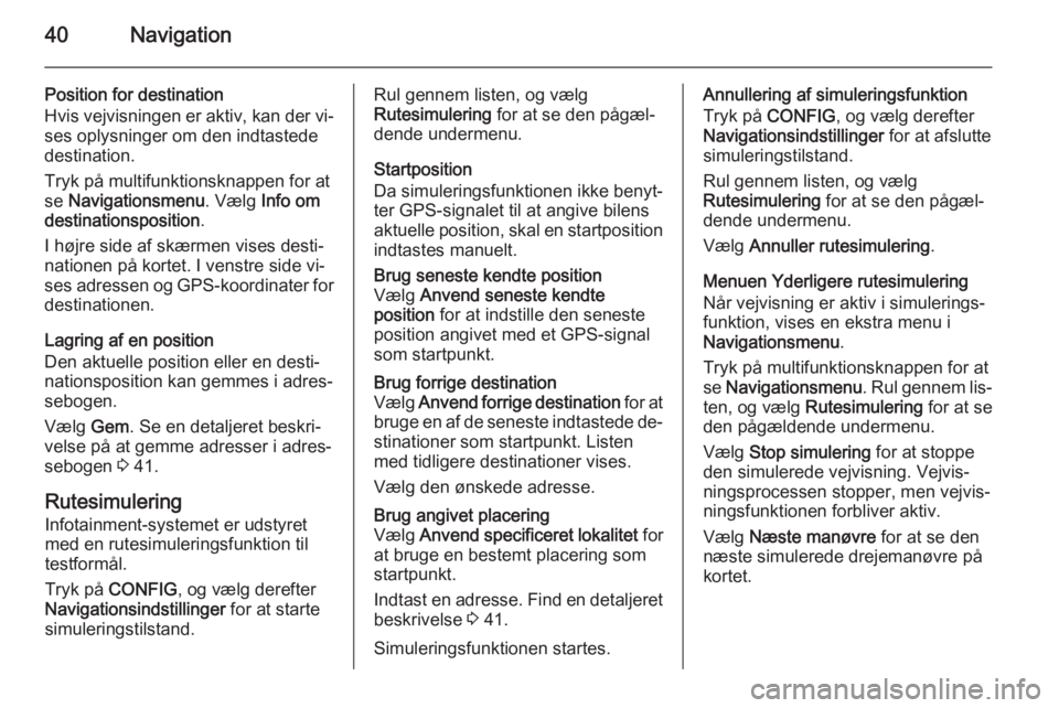 OPEL MOKKA 2015.5 Instruktionsbog til Infotainment (in Danish) 40Navigation
Position for destination
Hvis vejvisningen er aktiv, kan der vi‐ ses oplysninger om den indtastede
destination.
Tryk på multifunktionsknappen for at
se Navigationsmenu . Vælg Info om OPEL MOKKA 2015.5 Instruktionsbog til Infotainment (in Danish) 40Navigation
Position for destination
Hvis vejvisningen er aktiv, kan der vi‐ ses oplysninger om den indtastede
destination.
Tryk på multifunktionsknappen for at
se Navigationsmenu . Vælg Info om