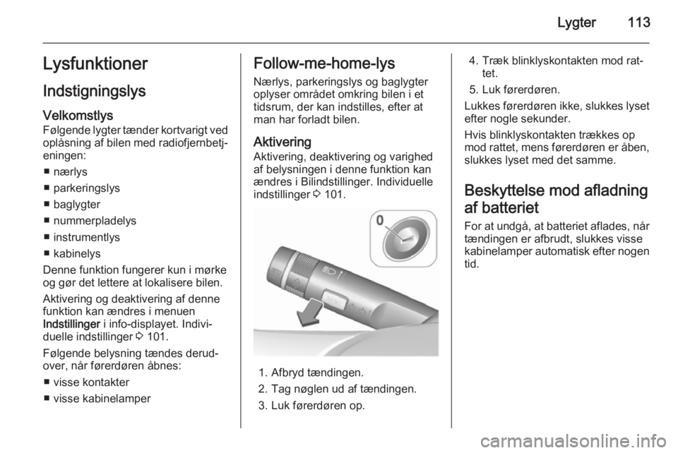 OPEL MOKKA 2015.5  Instruktionsbog (in Danish) Lygter113Lysfunktioner
Indstigningslys Velkomstlys
Følgende lygter tænder kortvarigt ved
oplåsning af bilen med radiofjernbetj‐
eningen:
■ nærlys
■ parkeringslys
■ baglygter
■ nummerplad