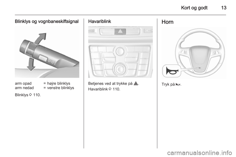 OPEL MOKKA 2015.5  Instruktionsbog (in Danish) Kort og godt13
Blinklys og vognbaneskiftsignalarm opad=højre blinklysarm nedad=venstre blinklys
Blinklys 3 110.
Havariblink
Betjenes ved at trykke på  ¨.
Havariblink  3 110.
Horn
Tryk på  j. 