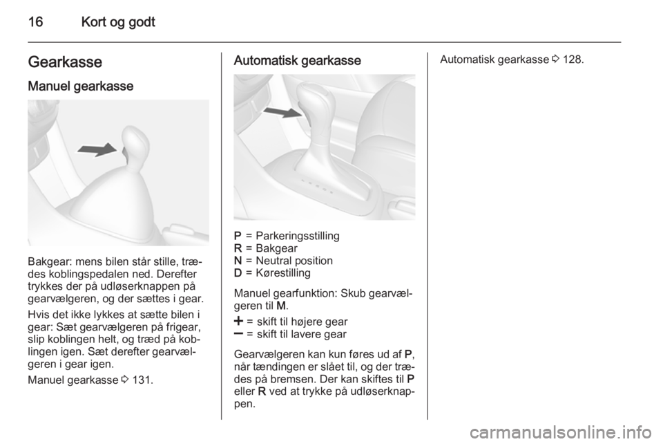 OPEL MOKKA 2015.5  Instruktionsbog (in Danish) 16Kort og godtGearkasse
Manuel gearkasse
Bakgear: mens bilen står stille, træ‐
des koblingspedalen ned. Derefter
trykkes der på udløserknappen på
gearvælgeren, og der sættes i gear.
Hvis det 