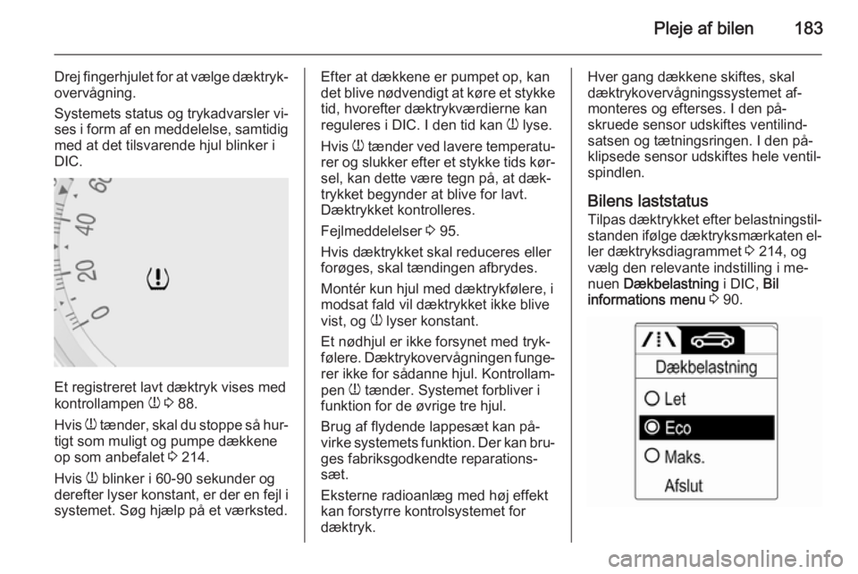 OPEL MOKKA 2015.5  Instruktionsbog (in Danish) Pleje af bilen183
Drej fingerhjulet for at vælge dæktryk‐overvågning.
Systemets status og trykadvarsler vi‐ ses i form af en meddelelse, samtidig
med at det tilsvarende hjul blinker i
DIC.
Et r