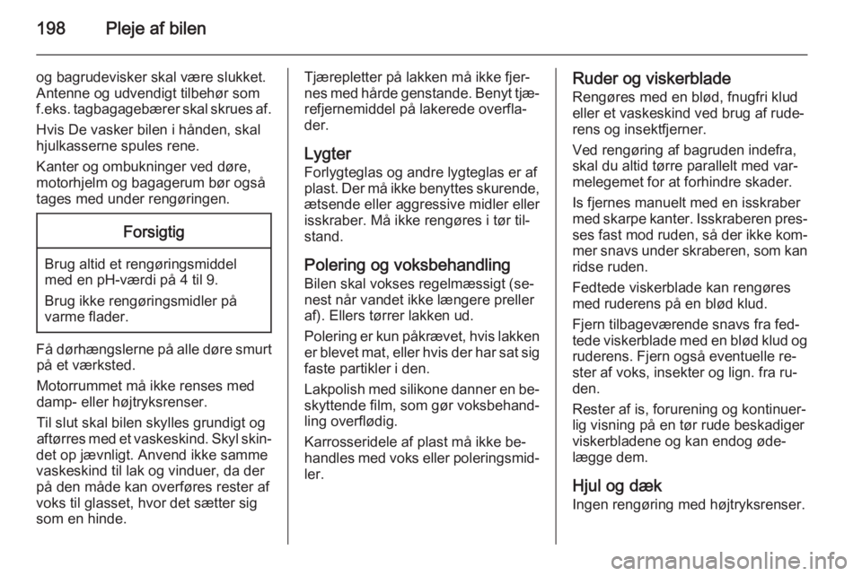 OPEL MOKKA 2015.5  Instruktionsbog (in Danish) 198Pleje af bilen
og bagrudevisker skal være slukket.
Antenne og udvendigt tilbehør som
f.eks. tagbagagebærer skal skrues af.
Hvis De vasker bilen i hånden, skal
hjulkasserne spules rene.
Kanter o