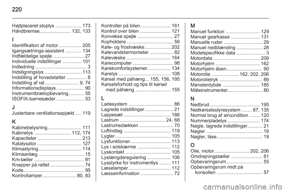 OPEL MOKKA 2015.5  Instruktionsbog (in Danish) 220
Højtplaceret stoplys ...................173
Håndbremse ....................... 132, 133
I Identifikation af motor .................205
Igangsætnings-assistent  ...........134
Indfældelige spej