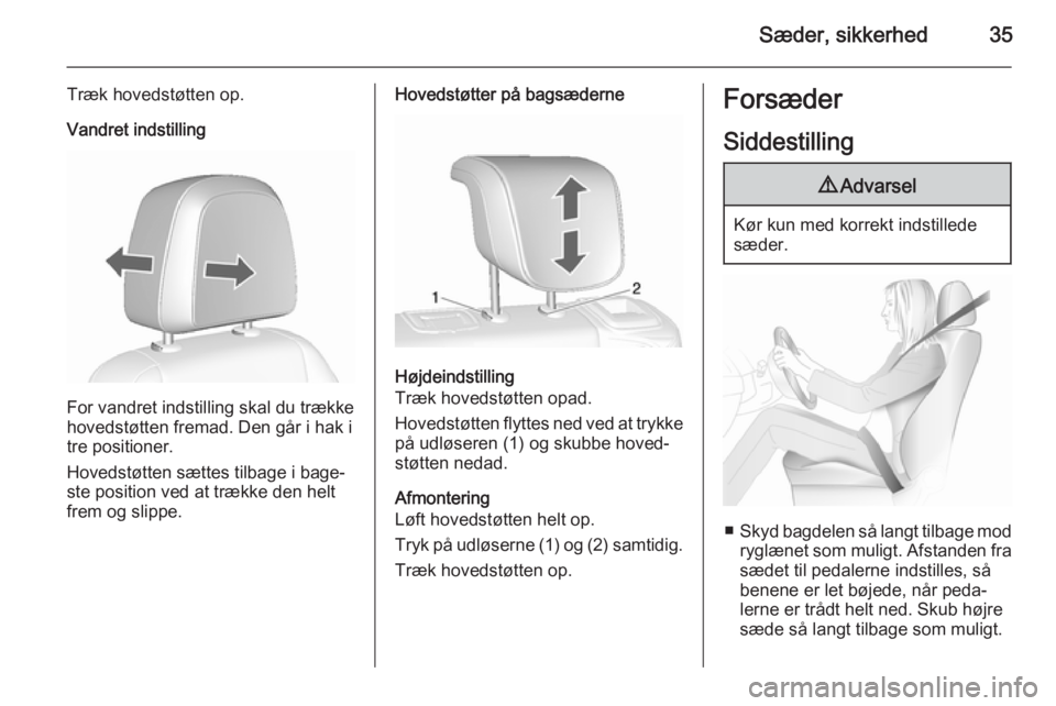 OPEL MOKKA 2015.5  Instruktionsbog (in Danish) Sæder, sikkerhed35
Træk hovedstøtten op.
Vandret indstilling
For vandret indstilling skal du trække
hovedstøtten fremad. Den går i hak i
tre positioner.
Hovedstøtten sættes tilbage i bage‐
s