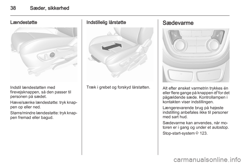 OPEL MOKKA 2015.5  Instruktionsbog (in Danish) 38Sæder, sikkerhed
Lændestøtte
Indstil lændestøtten med
firevejsknappen, så den passer til
personen på sædet.
Hæve/sænke lændestøtte: tryk knap‐ pen op eller ned.
Større/mindre lændest