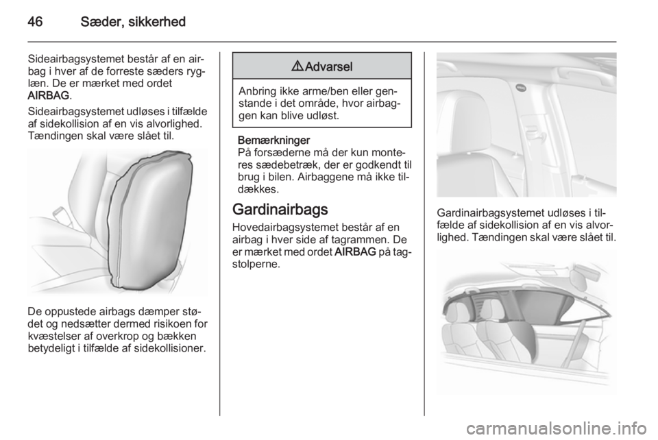 OPEL MOKKA 2015.5  Instruktionsbog (in Danish) 46Sæder, sikkerhed
Sideairbagsystemet består af en air‐
bag i hver af de forreste sæders ryg‐
læn. De er mærket med ordet
AIRBAG .
Sideairbagsystemet udløses i tilfælde
af sidekollision af 