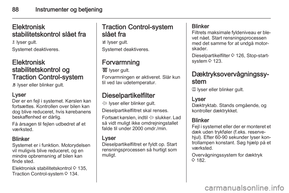OPEL MOKKA 2015.5  Instruktionsbog (in Danish) 88Instrumenter og betjeningElektronisk
stabilitetskontrol slået fra
n  lyser gult.
Systemet deaktiveres.
Elektronisk
stabilitetskontrol og
Traction Control-system
b  lyser eller blinker gult.
Lyser D